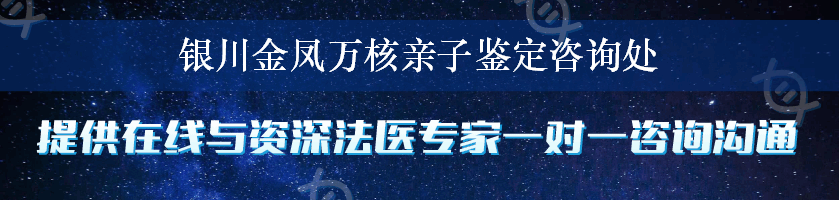 银川金凤万核亲子鉴定咨询处